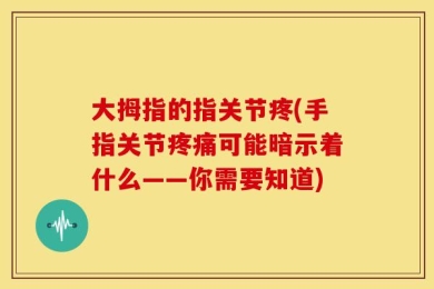 大拇指的指关节疼(手指关节疼痛可能暗示着什么——你需要知道)