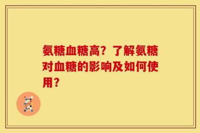 氨糖血糖高？了解氨糖对血糖的影响及如何使用？