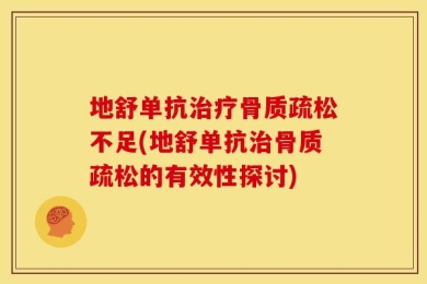 地舒单抗治疗骨质疏松不足(地舒单抗治骨质疏松的有效性探讨)