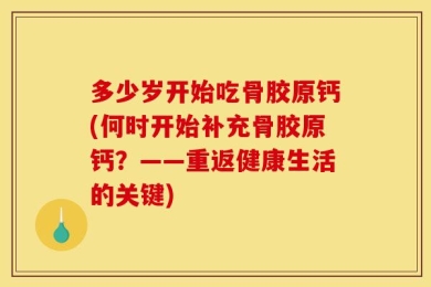 多少岁开始吃骨胶原钙(何时开始补充骨胶原钙？——重返健康生活的关键)