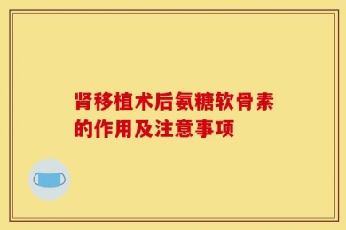 肾移植术后氨糖软骨素的作用及注意事项