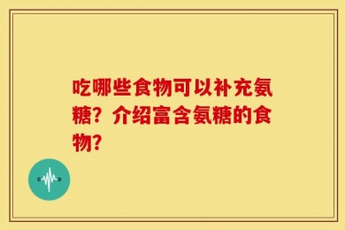 吃哪些食物可以补充氨糖？介绍富含氨糖的食物？