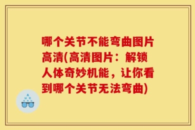 哪个关节不能弯曲图片高清(高清图片：解锁人体奇妙机能，让你看到哪个关节无法弯曲)
