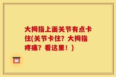 大拇指上面关节有点卡住(关节卡住？大拇指疼痛？看这里！)