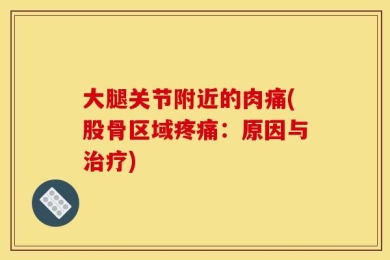 大腿关节附近的肉痛(股骨区域疼痛：原因与治疗)