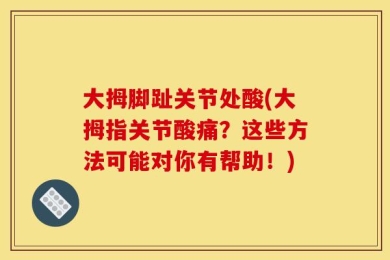 大拇脚趾关节处酸(大拇指关节酸痛？这些方法可能对你有帮助！)
