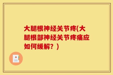 大腿根神经关节疼(大腿根部神经关节疼痛应如何缓解？)