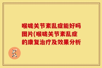 喉咙关节紊乱症能好吗图片(喉咙关节紊乱症的康复治疗及效果分析