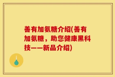 善有加氨糖介绍(善有加氨糖，助您健康黑科技——新品介绍)