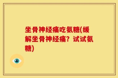 坐骨神经痛吃氨糖(缓解坐骨神经痛？试试氨糖)
