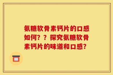 氨糖软骨素钙片的口感如何？？探究氨糖软骨素钙片的味道和口感？