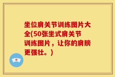 坐位肩关节训练图片大全(50张坐式肩关节训练图片，让你的肩膀更强壮。)