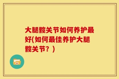 大腿髋关节如何养护最好(如何最佳养护大腿髋关节？)