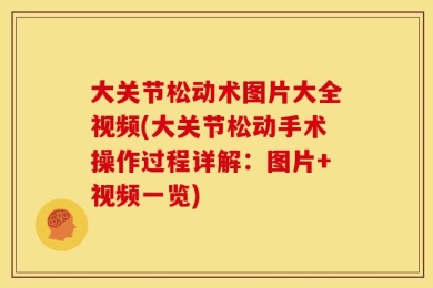 大关节松动术图片大全视频(大关节松动手术操作过程详解：图片+视频一览)