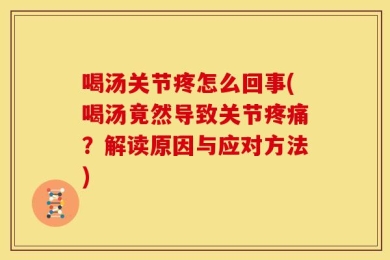 喝汤关节疼怎么回事(喝汤竟然导致关节疼痛？解读原因与应对方法)