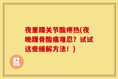 夜里踝关节酸疼热(夜晚踝骨酸痛难忍？试试这些缓解方法！)