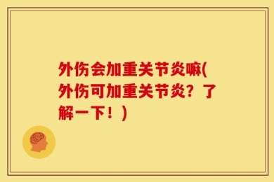 外伤会加重关节炎嘛(外伤可加重关节炎？了解一下！)