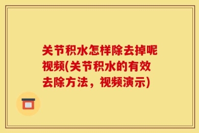 关节积水怎样除去掉呢视频(关节积水的有效去除方法，视频演示)