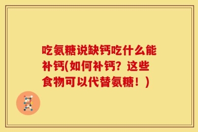 吃氨糖说缺钙吃什么能补钙(如何补钙？这些食物可以代替氨糖！)