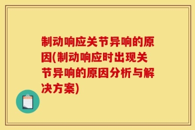 制动响应关节异响的原因(制动响应时出现关节异响的原因分析与解决方案)