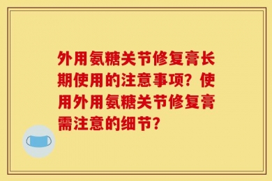 外用氨糖关节修复膏长期使用的注意事项？使用外用氨糖关节修复膏需注意的细节？