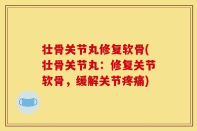 壮骨关节丸修复软骨(壮骨关节丸：修复关节软骨，缓解关节疼痛)