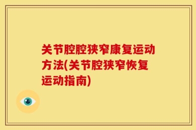 关节腔腔狭窄康复运动方法(关节腔狭窄恢复运动指南)