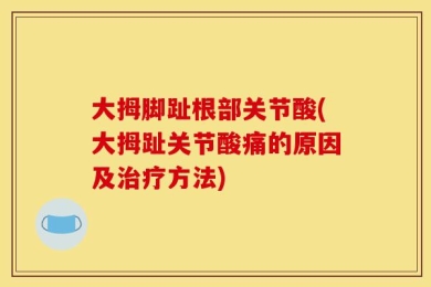 大拇脚趾根部关节酸(大拇趾关节酸痛的原因及治疗方法)
