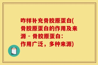 咋样补充骨胶原蛋白(骨胶原蛋白的作用及来源 - 骨胶原蛋白：作用广泛，多种来源)