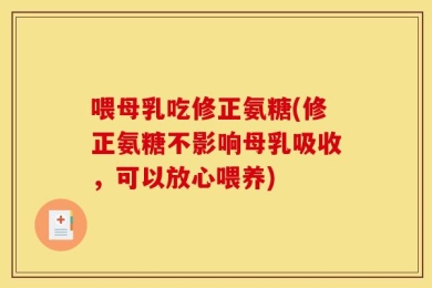 喂母乳吃修正氨糖(修正氨糖不影响母乳吸收，可以放心喂养)