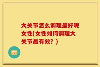 大关节怎么调理最好呢女性(女性如何调理大关节最有效？)