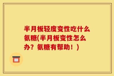 半月板轻度变性吃什么氨糖(半月板变性怎么办？氨糖有帮助！)