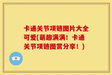 卡通关节项链图片大全可爱(萌趣满满！卡通关节项链图赏分享！)