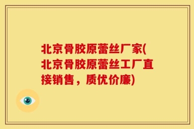 北京骨胶原蕾丝厂家(北京骨胶原蕾丝工厂直接销售，质优价廉)