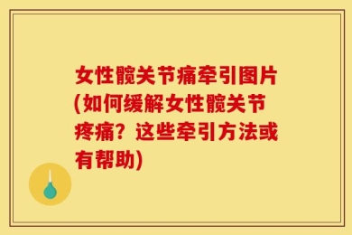 女性髋关节痛牵引图片(如何缓解女性髋关节疼痛？这些牵引方法或有帮助)