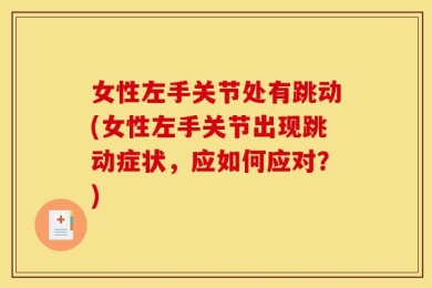 女性左手关节处有跳动(女性左手关节出现跳动症状，应如何应对？)