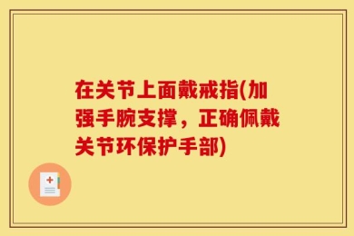 在关节上面戴戒指(加强手腕支撑，正确佩戴关节环保护手部)