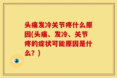 头痛发冷关节疼什么原因(头痛、发冷、关节疼的症状可能原因是什么？)
