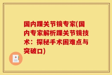 国内踝关节镜专家(国内专家解析踝关节镜技术：探秘手术困难点与突破口)