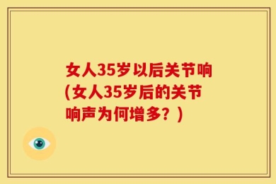 女人35岁以后关节响(女人35岁后的关节响声为何增多？)