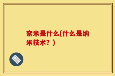 奈米是什么(什么是纳米技术？)