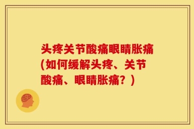 头疼关节酸痛眼睛胀痛(如何缓解头疼、关节酸痛、眼睛胀痛？)