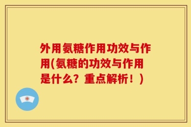 外用氨糖作用功效与作用(氨糖的功效与作用是什么？重点解析！)