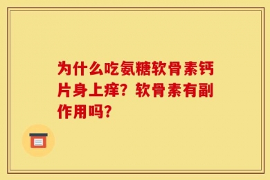 为什么吃氨糖软骨素钙片身上痒？软骨素有副作用吗？