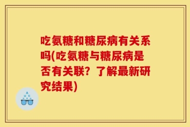 吃氨糖和糖尿病有关系吗(吃氨糖与糖尿病是否有关联？了解最新研究结果)