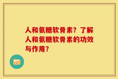 人和氨糖软骨素？了解人和氨糖软骨素的功效与作用？