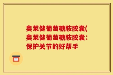 奥莱健葡萄糖胺胶囊(奥莱健葡萄糖胺胶囊：保护关节的好帮手