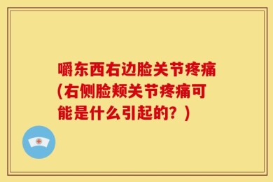 嚼东西右边脸关节疼痛(右侧脸颊关节疼痛可能是什么引起的？)