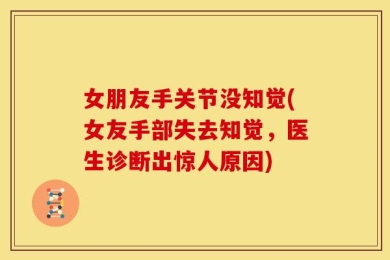 女朋友手关节没知觉(女友手部失去知觉，医生诊断出惊人原因)