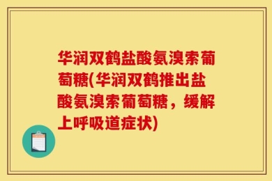 华润双鹤盐酸氨溴索葡萄糖(华润双鹤推出盐酸氨溴索葡萄糖，缓解上呼吸道症状)